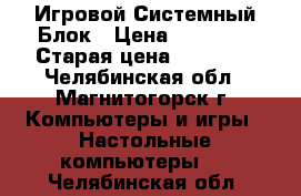 Игровой Системный Блок › Цена ­ 44 000 › Старая цена ­ 47 000 - Челябинская обл., Магнитогорск г. Компьютеры и игры » Настольные компьютеры   . Челябинская обл.